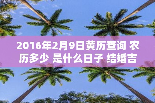 2016年2月9日黄历查询 农历多少 是什么日子 结婚吉时