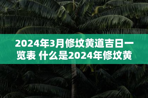 2025年3月修坟黄道吉日一览表 什么是2025年修坟黄道吉日一览表