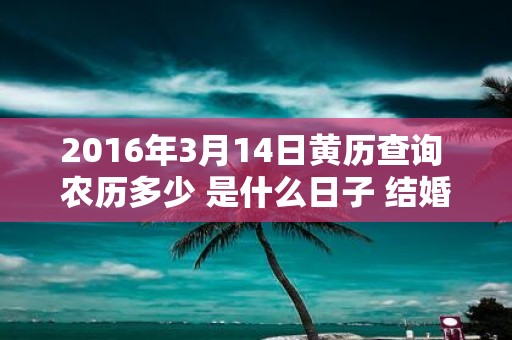 2016年3月14日黄历查询 农历多少 是什么日子 结婚吉时