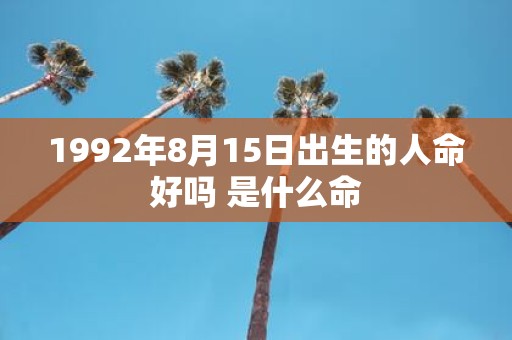 1992年8月15日出生的人命好吗 是什么命