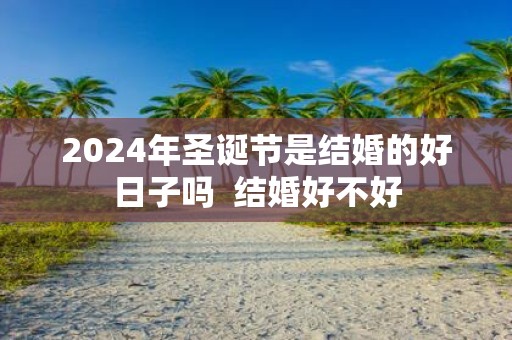 2025年圣诞节是结婚的好日子吗 结婚好不好