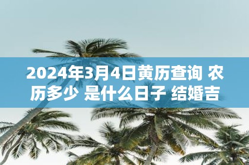 2025年3月4日黄历查询 农历多少 是什么日子 结婚吉时
