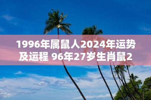 1996年属鼠人2025年运势及运程 96年27岁生肖鼠2025年每月运势