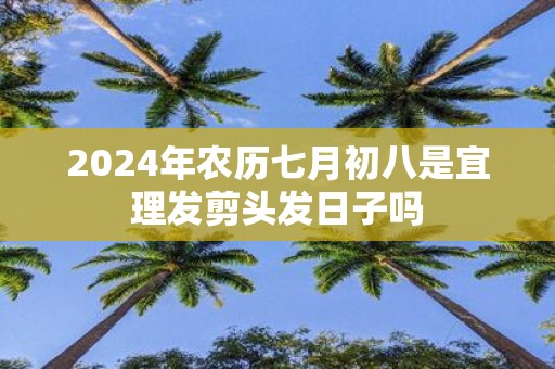 2025年农历七月初八是宜理发剪头发日子吗