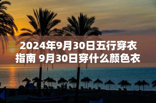 2025年9月30日五行穿衣指南 9月30日穿什么颜色衣服最旺运