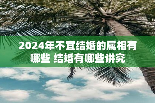 2025年不宜结婚的属相有哪些 结婚有哪些讲究