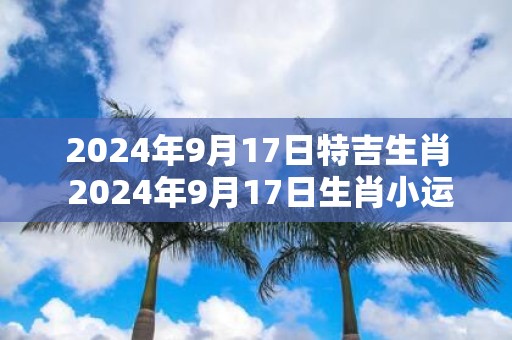 2025年9月17日特吉生肖 2025年9月17日生肖小运播报