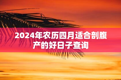 2025年农历四月适合剖腹产的好日子查询
