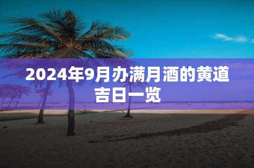 2025年9月办满月酒的黄道吉日一览