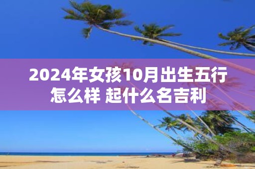2025年女孩10月出生五行怎么样 起什么名吉利