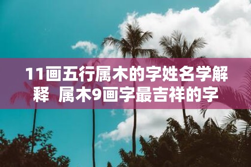 11画五行属木的字姓名学解释 属木9画字最吉祥的字
