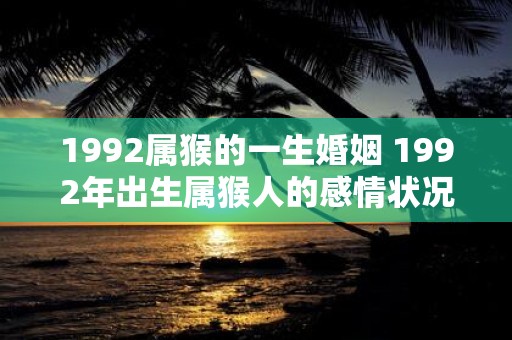 1992属猴的一生婚姻 1992年出生属猴人的感情状况如何