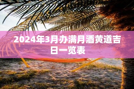 2025年3月办满月酒黄道吉日一览表