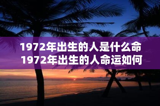 1972年出生的人是什么命 1972年出生的人命运如何