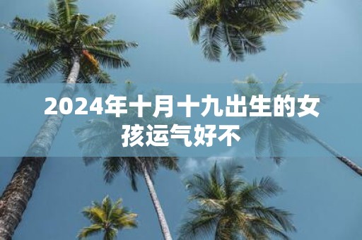 2025年十月十九出生的女孩运气好不