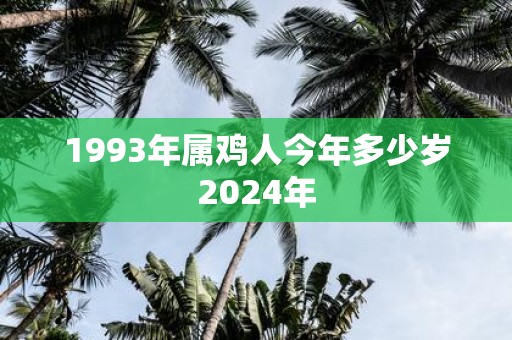 1993年属鸡人今年多少岁2025年