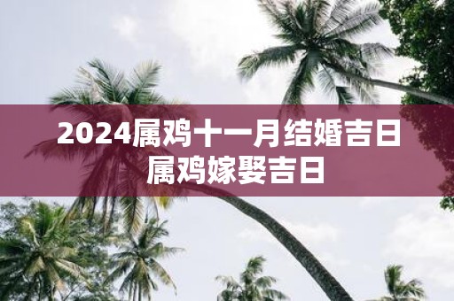 2025属鸡十一月结婚吉日 属鸡嫁娶吉日
