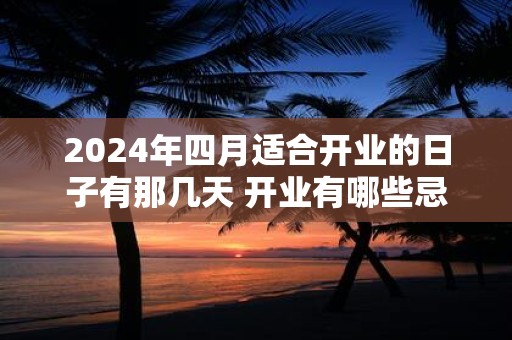 2025年四月适合开业的日子有那几天 开业有哪些忌讳！