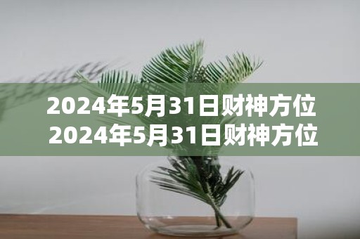 2025年5月31日财神方位 2025年5月31日财神方位在哪