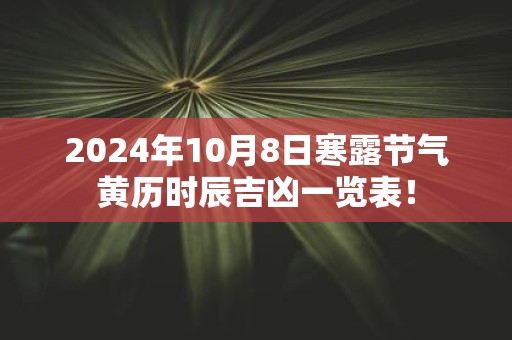 2025年10月8日寒露节气黄历时辰吉凶一览表！