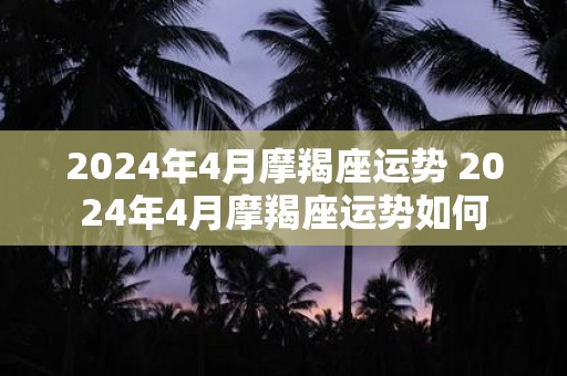 2025年4月摩羯座运势 2025年4月摩羯座运势如何