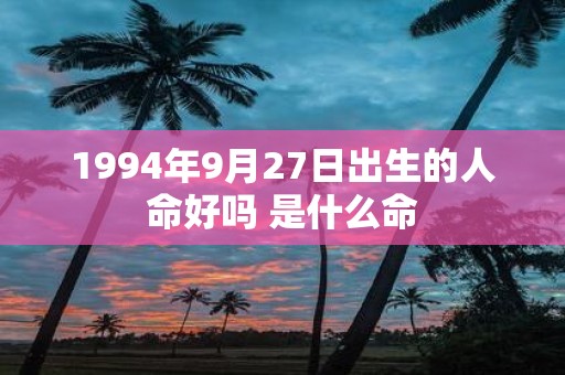 1994年9月27日出生的人命好吗 是什么命