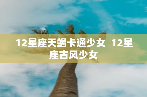 12星座天蝎卡通少女 12星座古风少女