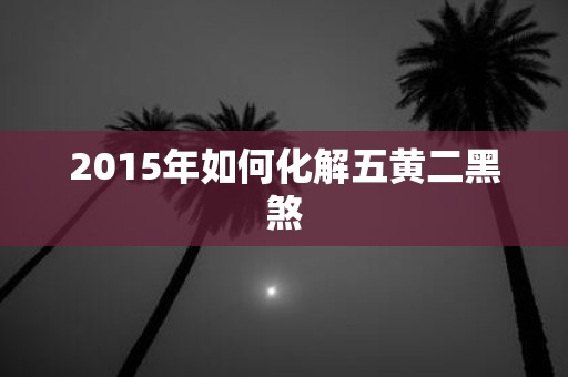 2015年如何化解五黄二黑煞