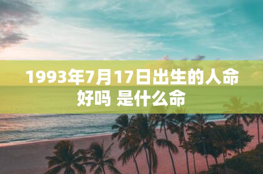 1993年7月17日出生的人命好吗 是什么命