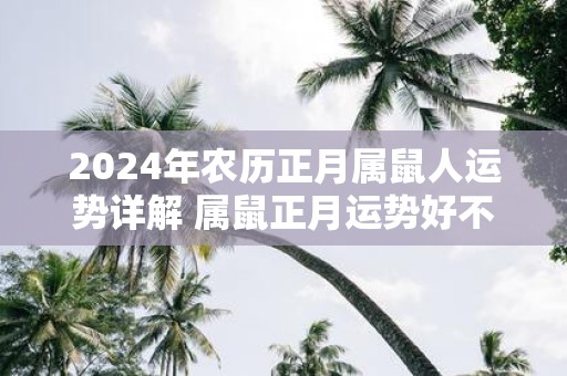 2025年农历正月属鼠人运势详解 属鼠正月运势好不好2025