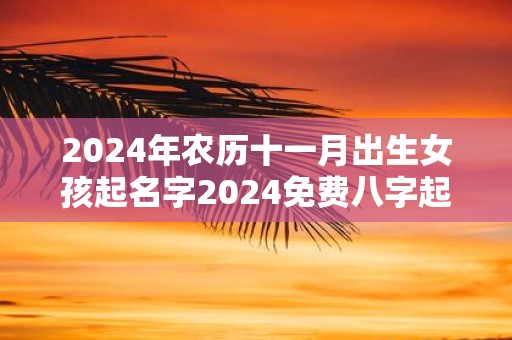2025年农历十一月出生女孩起名字2025免费八字起名