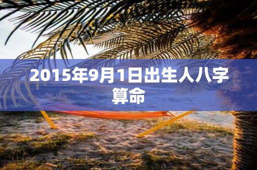 2015年9月1日出生人八字算命