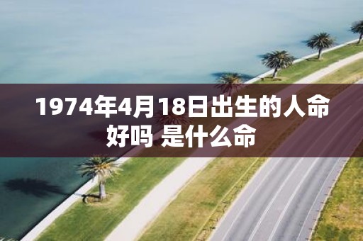 1974年4月18日出生的人命好吗 是什么命