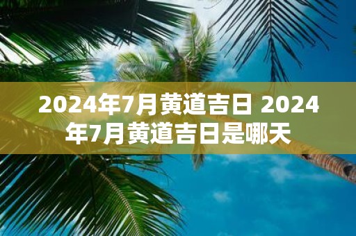 2025年7月黄道吉日 2025年7月黄道吉日是哪天