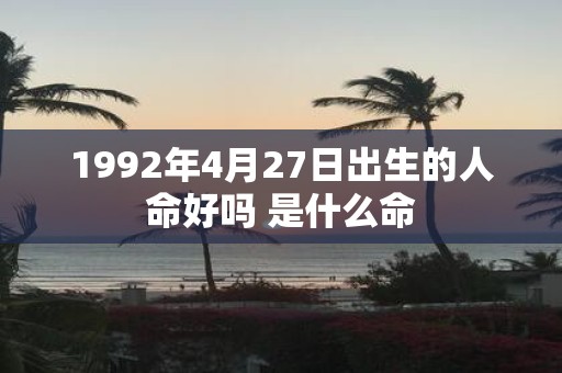 1992年4月27日出生的人命好吗 是什么命