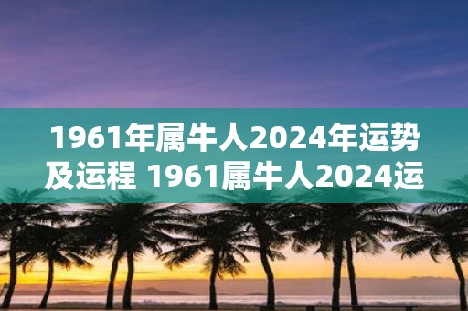 1961年属牛人2025年运势及运程 1961属牛人2025运势如何