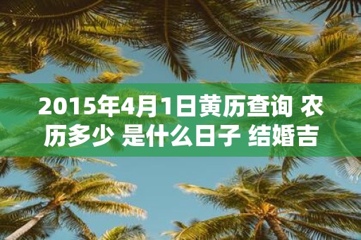 2015年4月1日黄历查询 农历多少 是什么日子 结婚吉时