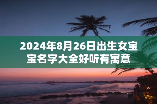2025年8月26日出生女宝宝名字大全好听有寓意