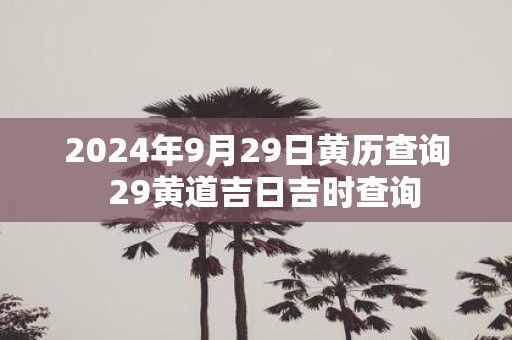 2025年9月29日黄历查询 29黄道吉日吉时查询