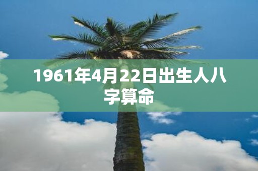 1961年4月22日出生人八字算命