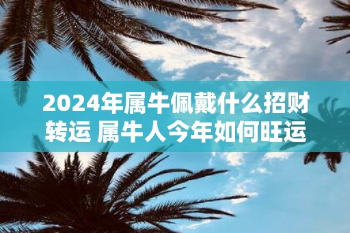 2025年属牛佩戴什么招财转运 属牛人今年如何旺运