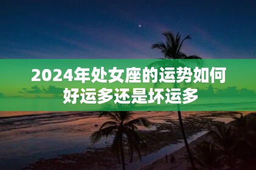 2025年处女座的运势如何 好运多还是坏运多
