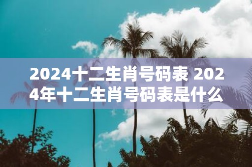 2025十二生肖号码表 2025年十二生肖号码表是什么