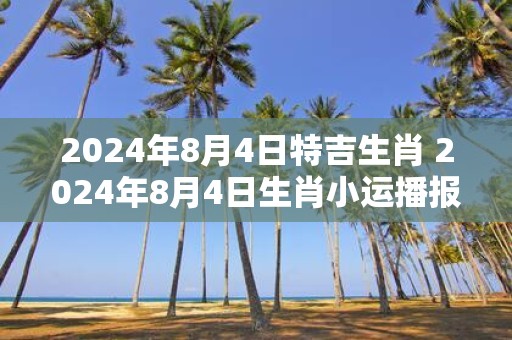2025年8月4日特吉生肖 2025年8月4日生肖小运播报