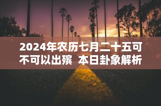 2025年农历七月二十五可不可以出殡 本日卦象解析