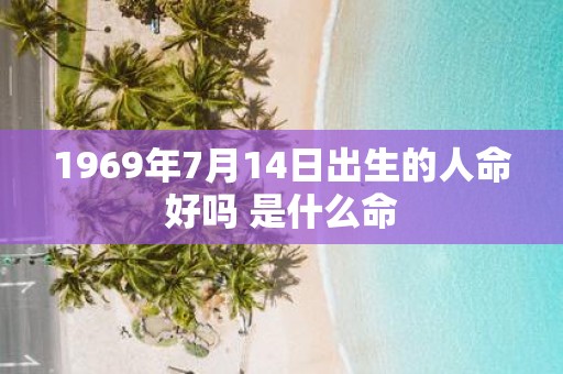 1969年7月14日出生的人命好吗 是什么命