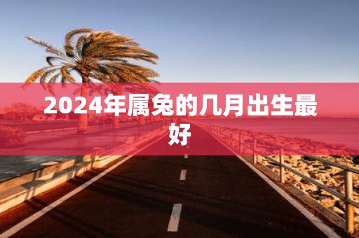 2025年属兔的几月出生最好
