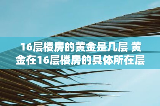 16层楼房的黄金是几层 黄金在16层楼房的具体所在层