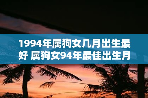 1994年属狗女几月出生最好 属狗女94年最佳出生月