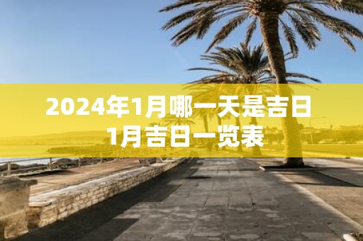 2025年1月哪一天是吉日 1月吉日一览表